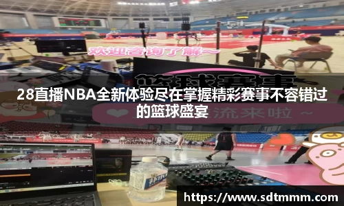 28直播NBA全新体验尽在掌握精彩赛事不容错过的篮球盛宴