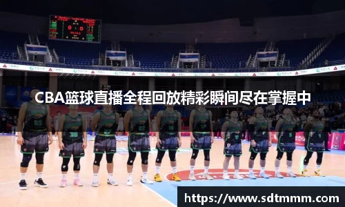 CBA篮球直播全程回放精彩瞬间尽在掌握中