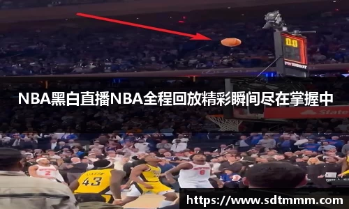 NBA黑白直播NBA全程回放精彩瞬间尽在掌握中