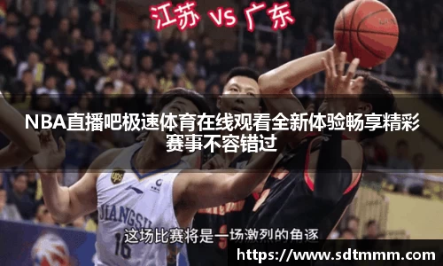 NBA直播吧极速体育在线观看全新体验畅享精彩赛事不容错过