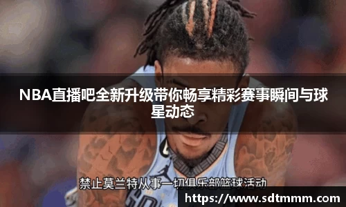 NBA直播吧全新升级带你畅享精彩赛事瞬间与球星动态