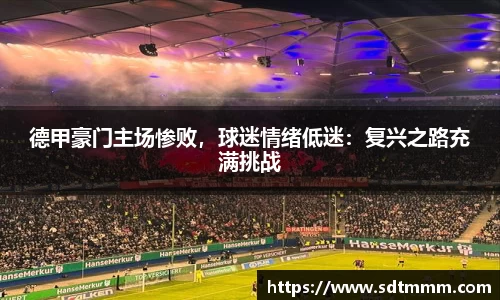 德甲豪门主场惨败，球迷情绪低迷：复兴之路充满挑战