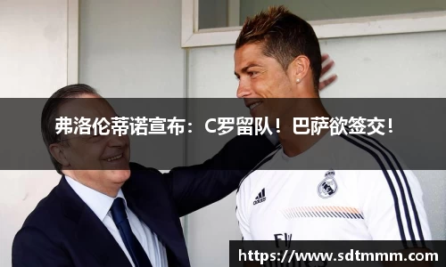 弗洛伦蒂诺宣布：C罗留队！巴萨欲签交！