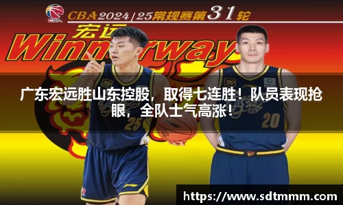 广东宏远胜山东控股，取得七连胜！队员表现抢眼，全队士气高涨！