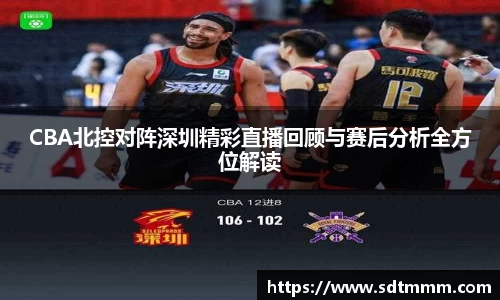 CBA北控对阵深圳精彩直播回顾与赛后分析全方位解读